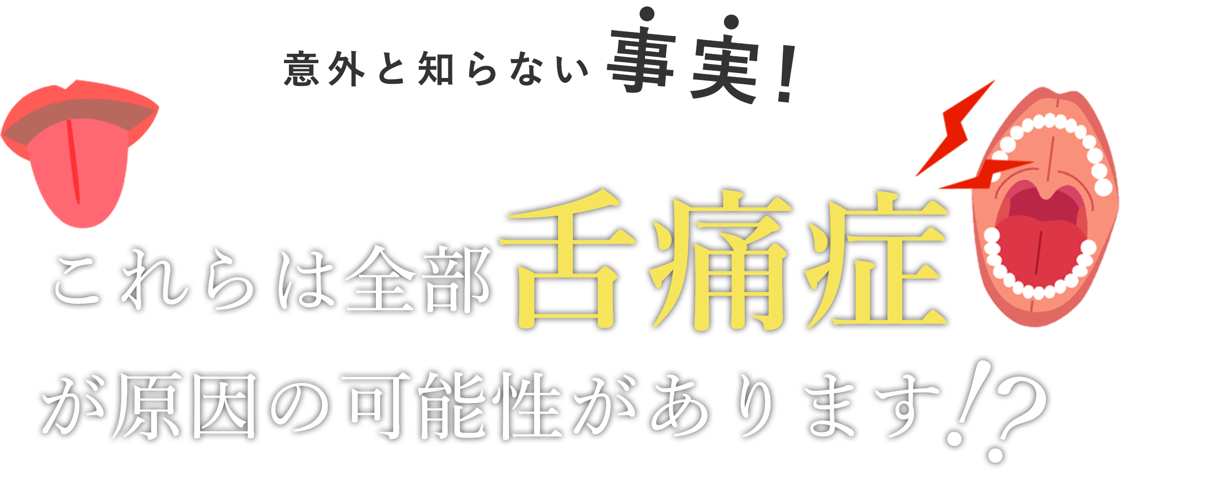これらは全部舌痛症が原因の可能性があります!?